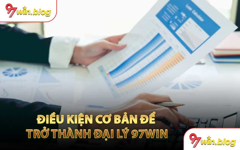 Điều Kiện Cơ Bản Để Trở Thành Đại Lý 97WIN