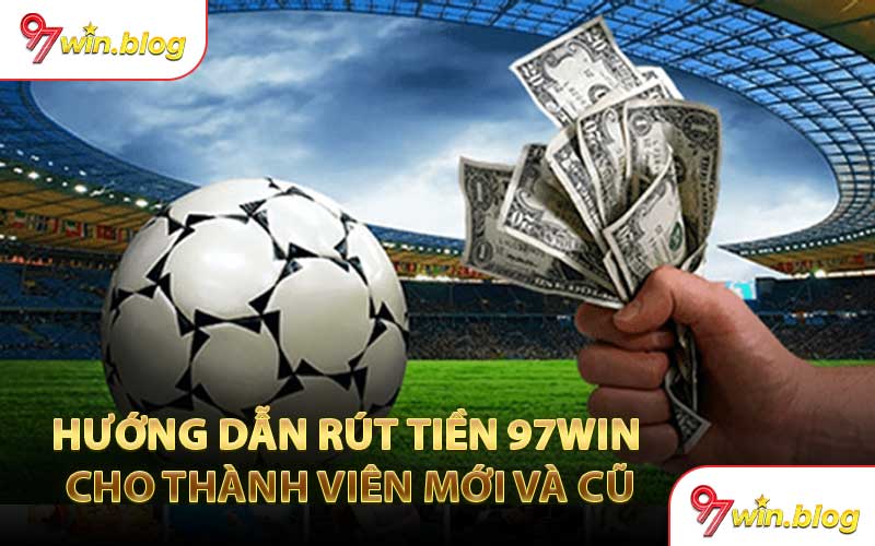 Hướng Dẫn Rút Tiền 97WIN Cho Thành Viên Mới Và Cũ