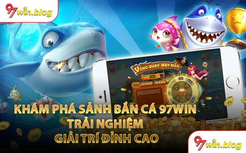 Khám Phá Sảnh Bắn Cá 97WIN Trải Nghiệm Giải Trí Đỉnh Cao