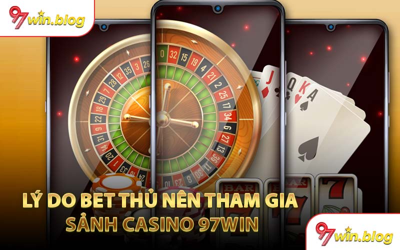 Lý Do Bet Thủ Nên Tham Gia Sảnh Casino 97WIN