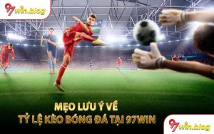 Mẹo Lưu Ý Về Tỷ Lệ Kèo Bóng Đá Tại 97WIN