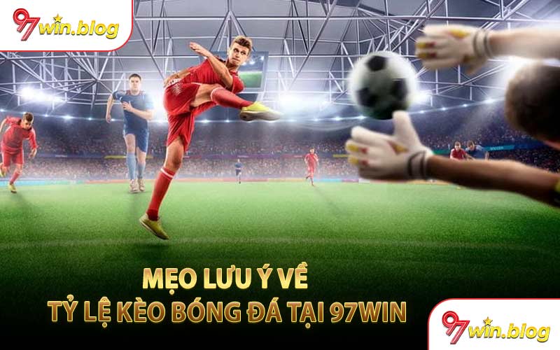 Mẹo Lưu Ý Về Tỷ Lệ Kèo Bóng Đá Tại 97WIN