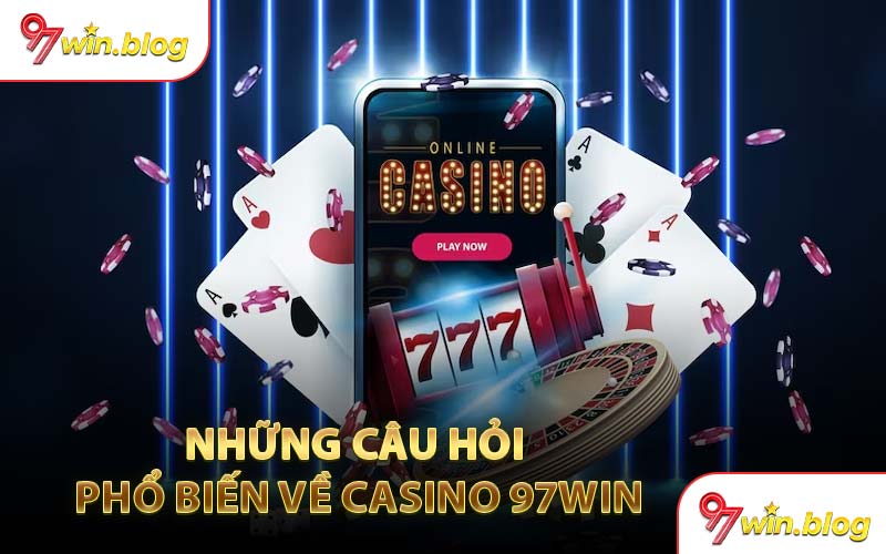 Những câu hỏi phổ biến về casino 97WIN