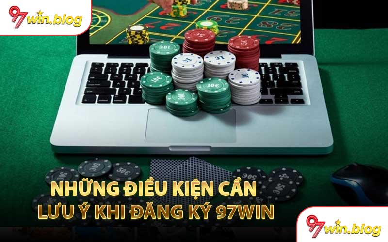 Những Điều Kiện Cần Lưu Ý Khi Đăng Ký 97WIN