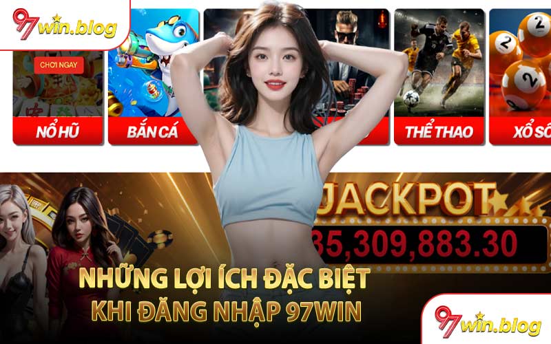 Những Lợi Ích Đặc Biệt Khi Đăng Nhập 97WIN