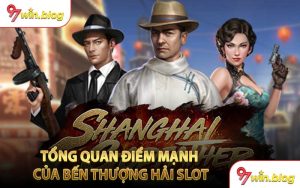 Tổng Quan Điểm Mạnh Của Bến Thượng Hải Slot